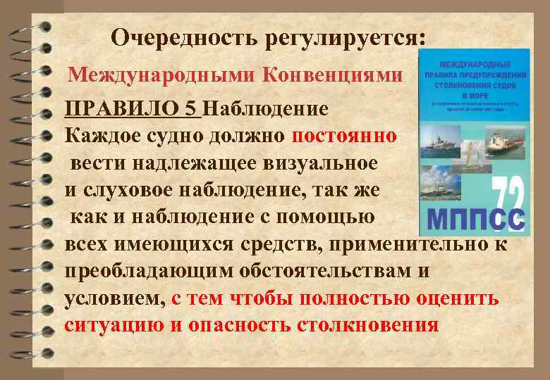 Очередность регулируется: Международными Конвенциями ПРАВИЛО 5 Наблюдение Каждое судно должно постоянно вести надлежащее визуальное