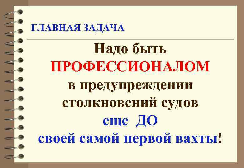 ГЛАВНАЯ ЗАДАЧА Надо быть ПРОФЕССИОНАЛОМ в предупреждении столкновений судов еще ДО своей самой первой