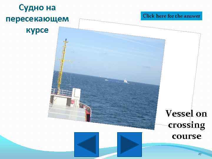 Судно на пересекающем курсе Click here for the answer Vessel on crossing course 27
