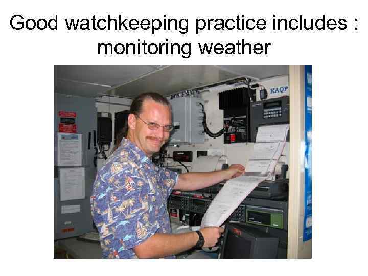 Good watchkeeping practice includes : monitoring weather 