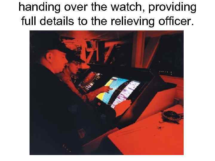 handing over the watch, providing full details to the relieving officer. 