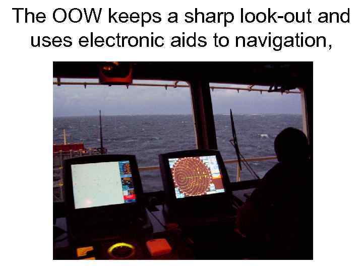 The OOW keeps a sharp look-out and uses electronic aids to navigation, 