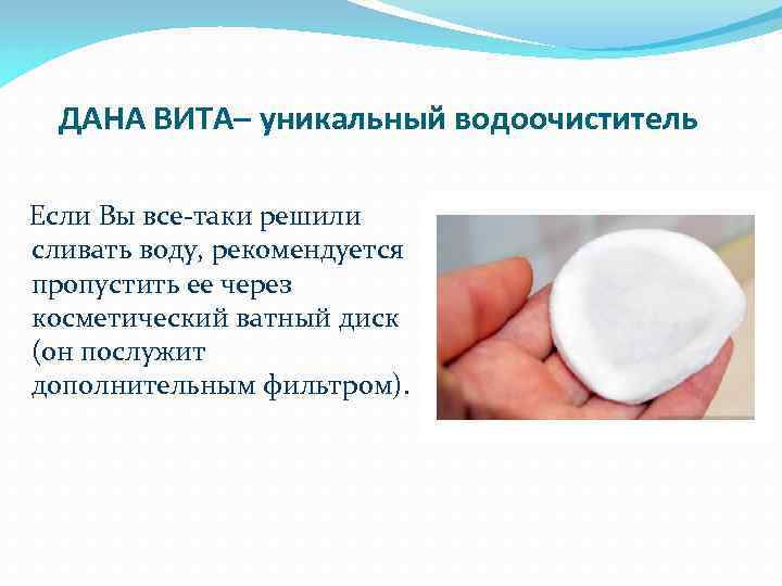 ДАНА ВИТА– уникальный водоочиститель Если Вы все-таки решили сливать воду, рекомендуется пропустить ее через