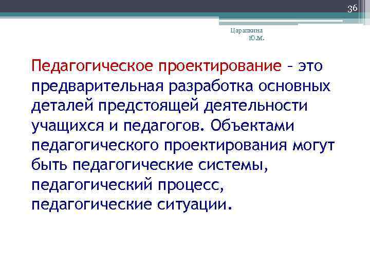 36 Царапкина Ю. М. Педагогическое проектирование – это предварительная разработка основных деталей предстоящей деятельности