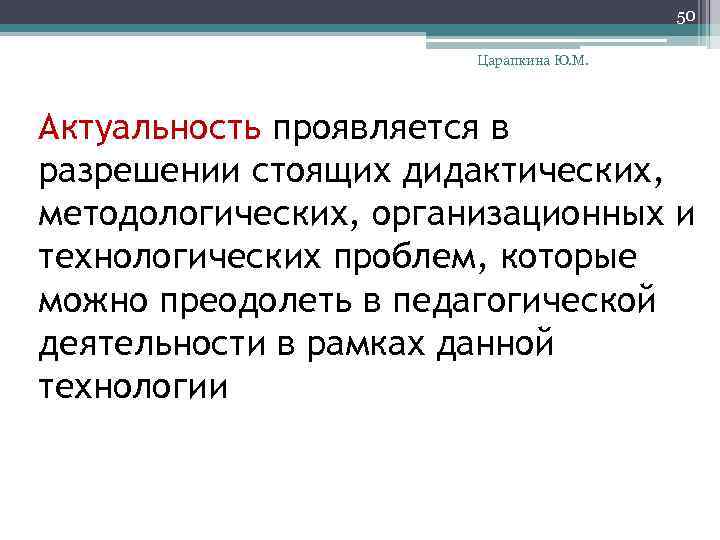 50 Царапкина Ю. М. Актуальность проявляется в разрешении стоящих дидактических, методологических, организационных и технологических