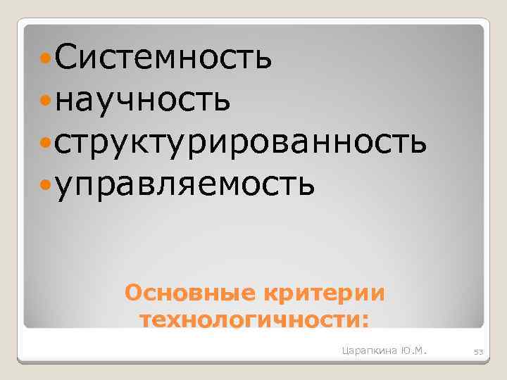  Системность научность структурированность управляемость Основные критерии технологичности: Царапкина Ю. М. 53 