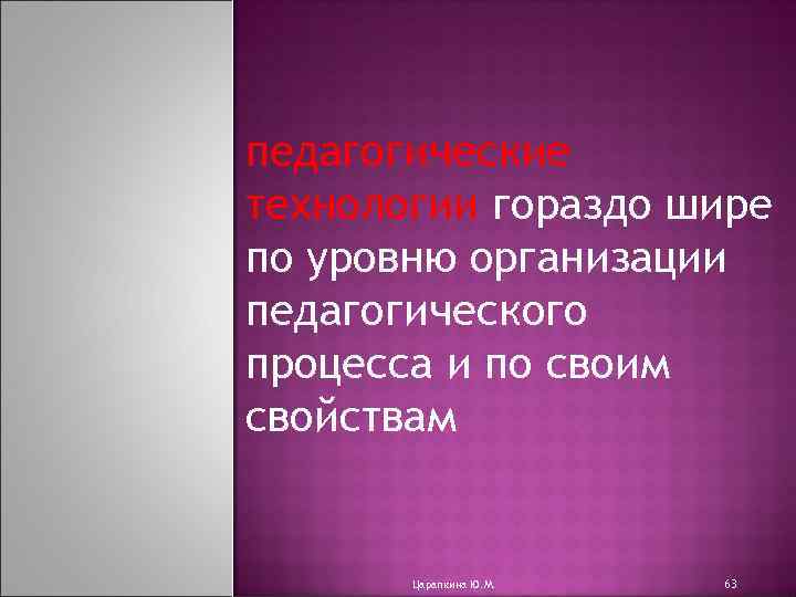 педагогические технологии гораздо шире по уровню организации педагогического процесса и по своим свойствам Царапкина