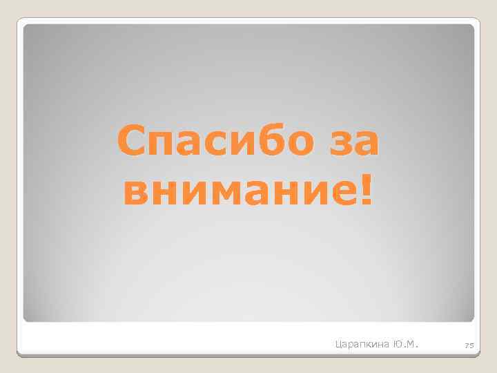 Спасибо за внимание! Царапкина Ю. М. 75 