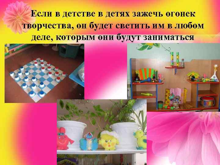 Если в детстве в детях зажечь огонек творчества, он будет светить им в любом