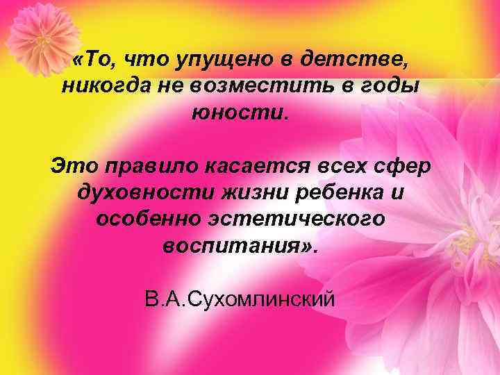  «То, что упущено в детстве, никогда не возместить в годы юности. Это правило