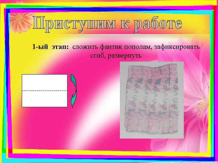 1 -ый этап: сложить фантик пополам, зафиксировать сгиб, развернуть 