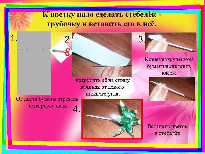 К цветку надо сделать стебелёк трубочку и вставить его в неё. 1. 2. 3.