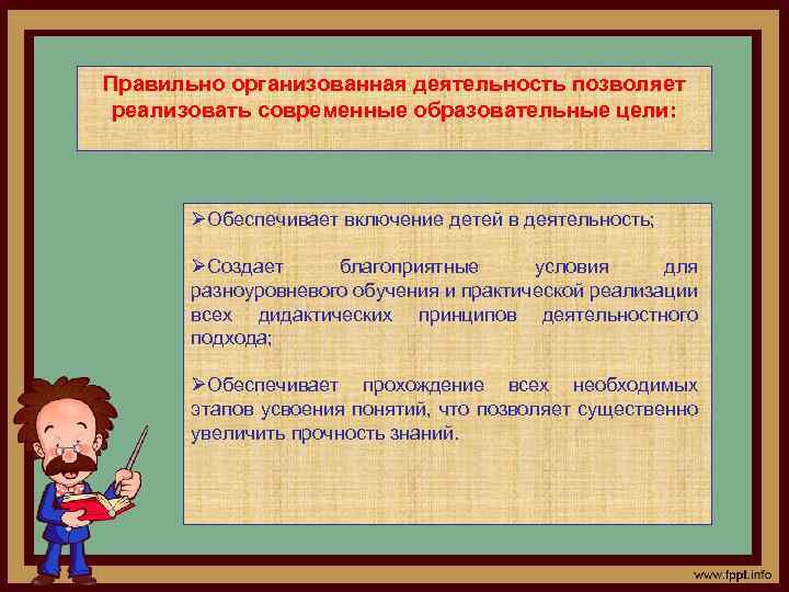 Правильно организованная деятельность позволяет реализовать современные образовательные цели: ØОбеспечивает включение детей в деятельность; ØСоздает