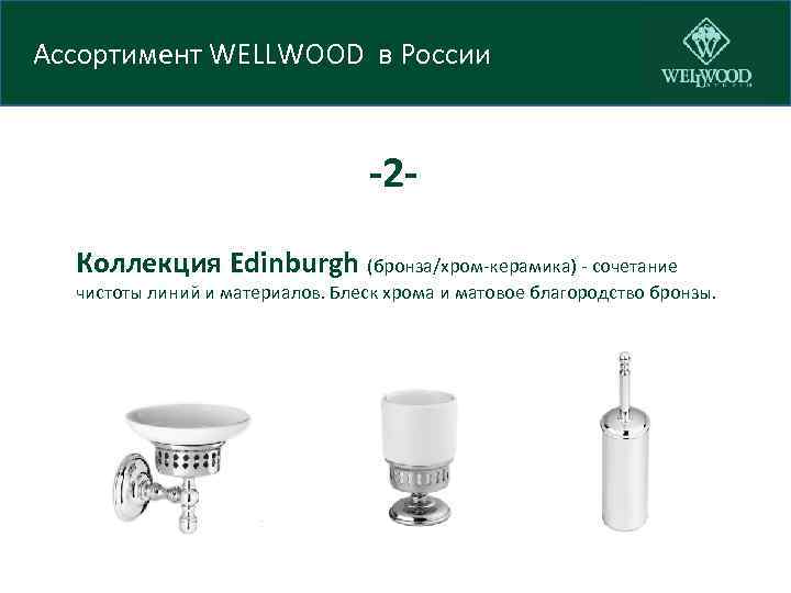 Ассортимент WELLWOOD в России -2 Коллекция Edinburgh (бронза/хром-керамика) - сочетание чистоты линий и материалов.