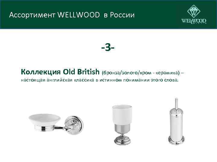 Ассортимент WELLWOOD в России -3 Коллекция Old British (бронза/золото/хром - керамика) – настоящая английская