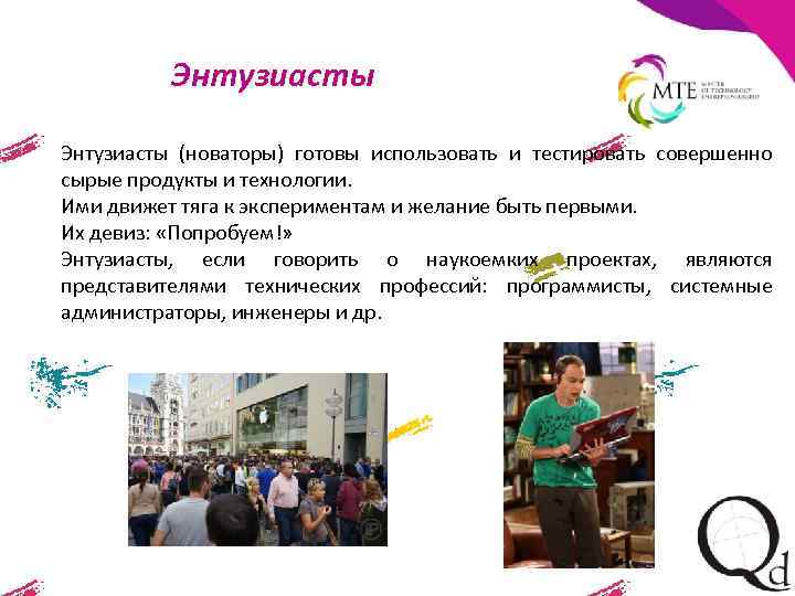 Энтузиасты (новаторы) готовы использовать и тестировать совершенно сырые продукты и технологии. Ими движет тяга