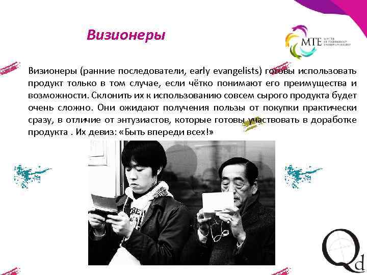 Визионеры (ранние последователи, early evangelists) готовы использовать продукт только в том случае, если чётко