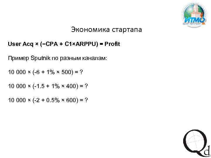 Экономика стартапа User Acq × (−CPA + C 1×ARPPU) = Profit Пример Sputnik по