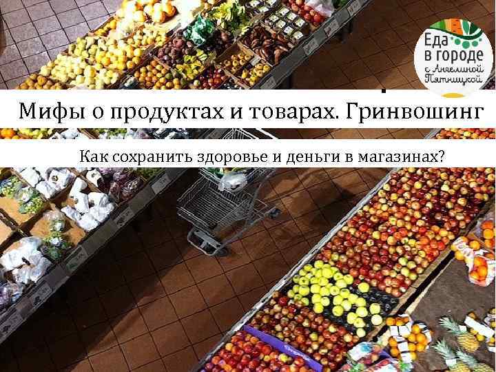 Живая Еда . или как летом Мифы о продуктах и товарах. Гринвошинг питаться Как