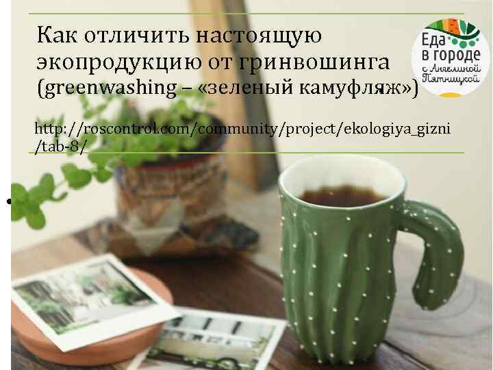 Как отличить настоящую экопродукцию от гринвошинга . (greenwashing – «зеленый камуфляж» ) http: //roscontrol.