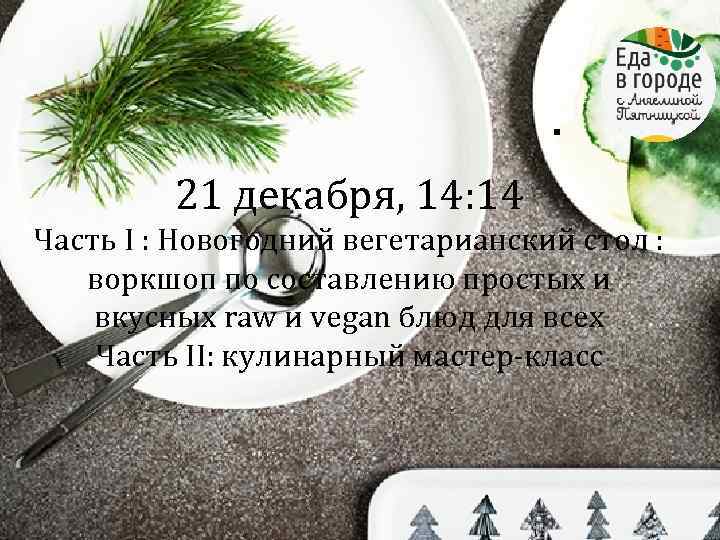 . 21 декабря, 14: 14 Часть I : Новогодний вегетарианский стол : воркшоп по