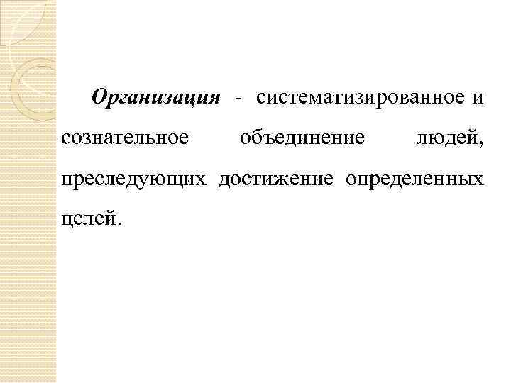 Организация систематизированное и сознательное объединение людей, преследующих достижение определенных целей. 