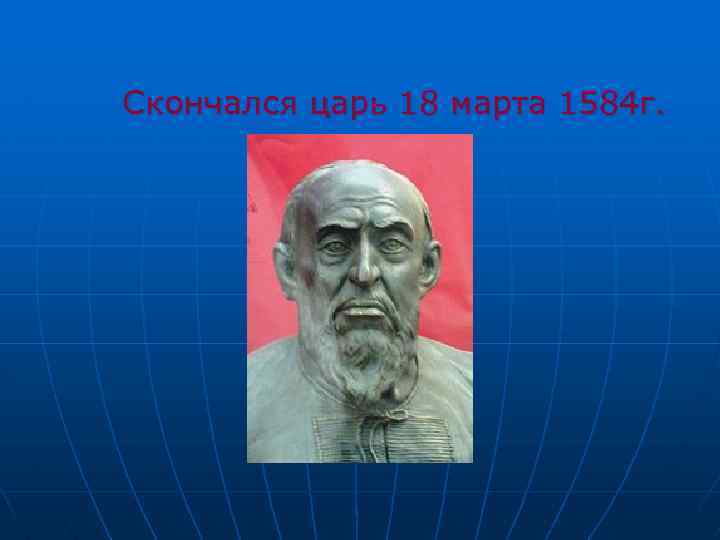 Скончался царь 18 марта 1584 г. 