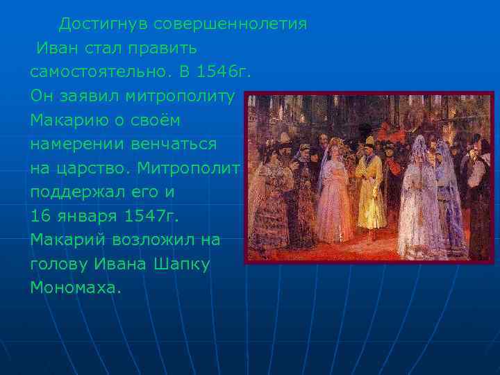 Достигнув совершеннолетия Иван стал править самостоятельно. В 1546 г. Он заявил митрополиту Макарию о