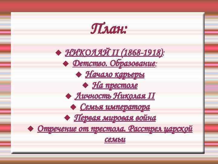 План: НИКОЛАЙ II (1868 -1918); Детство. Образование; Начало карьеры На престоле Личность Николая II