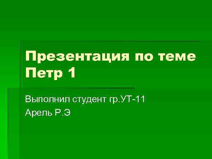 Презентация по теме Петр 1 Выполнил студент гр. УТ-11 Арель Р. Э 