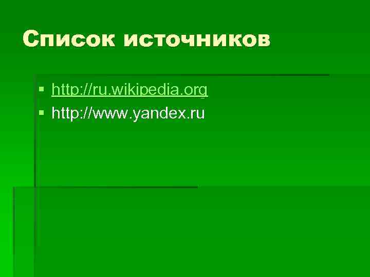 Список источников § http: //ru. wikipedia. org § http: //www. yandex. ru 