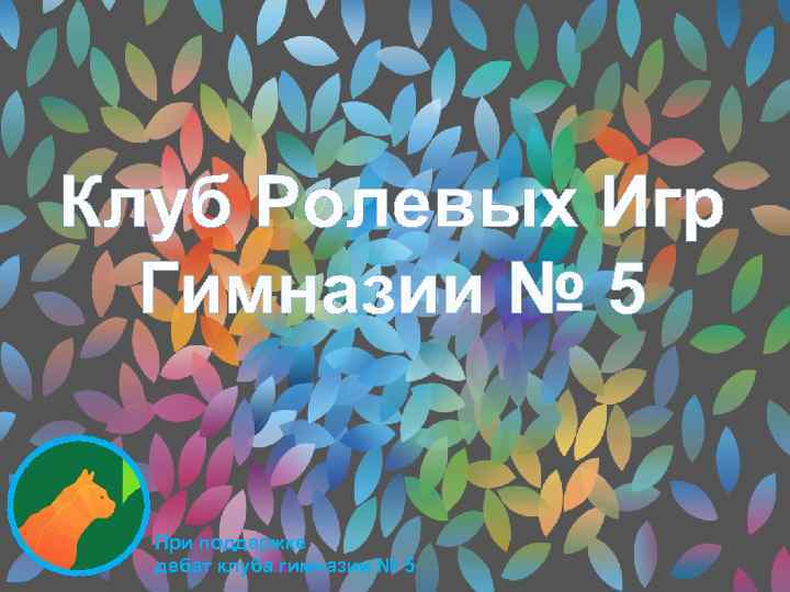 Клуб Ролевых Игр Гимназии № 5 При поддержке дебат клуба гимназии № 5 
