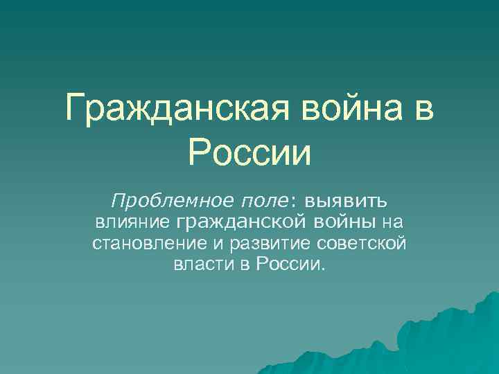 Гражданская война в России Проблемное поле: выявить влияние гражданской войны на становление и развитие