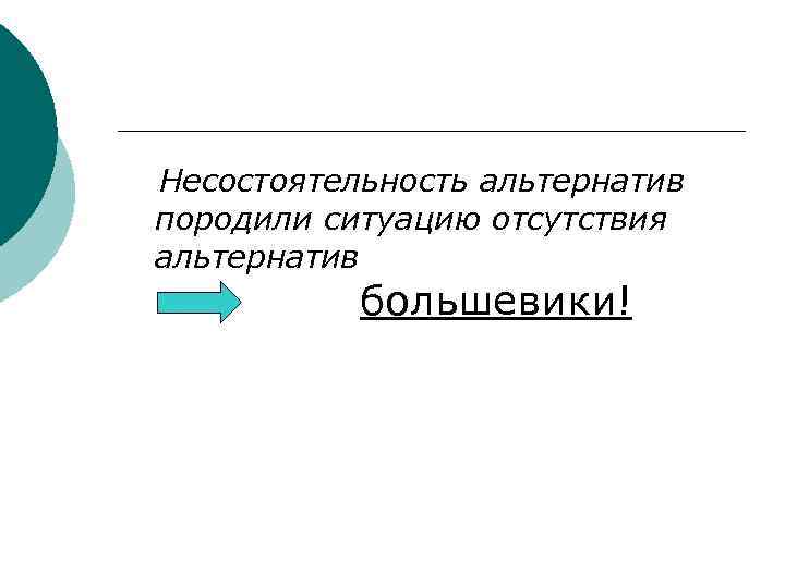 Несостоятельность альтернатив породили ситуацию отсутствия альтернатив большевики! 