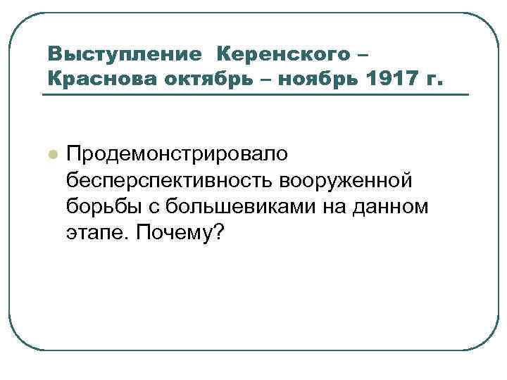 Выступление Керенского – Краснова октябрь – ноябрь 1917 г. l Продемонстрировало бесперспективность вооруженной борьбы