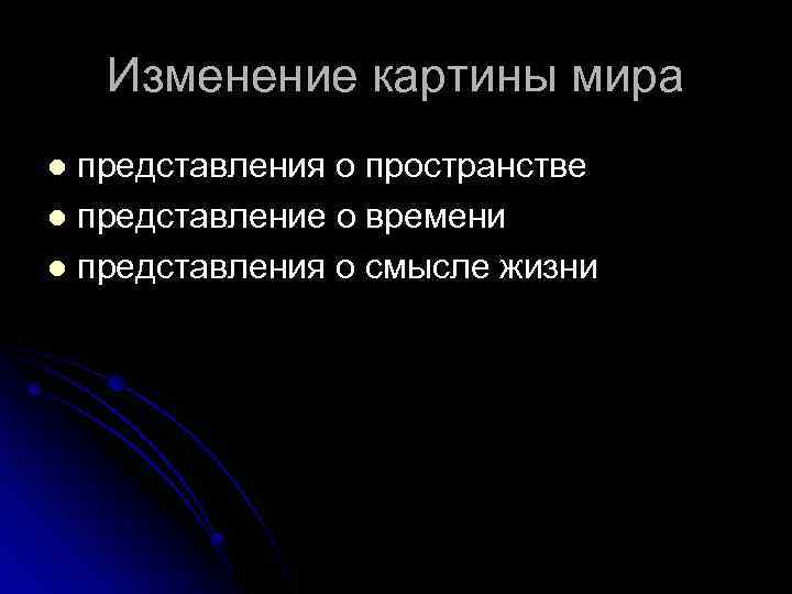 Изменение картины мира представления о пространстве l представление о времени l представления о смысле