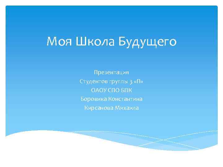 Моя Школа Будущего Презентация Студентов группы 3 «П» ОАОУ СПО БПК Боровика Константина Кирсанова