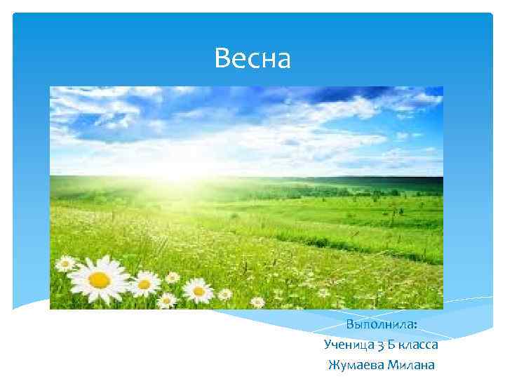 Весна Выполнила: Ученица 3 Б класса Жумаева Милана 