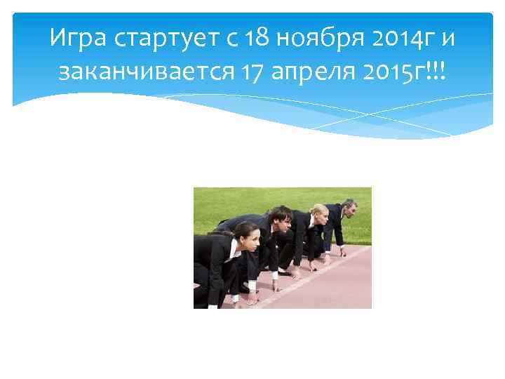 Игра стартует с 18 ноября 2014 г и заканчивается 17 апреля 2015 г!!! 