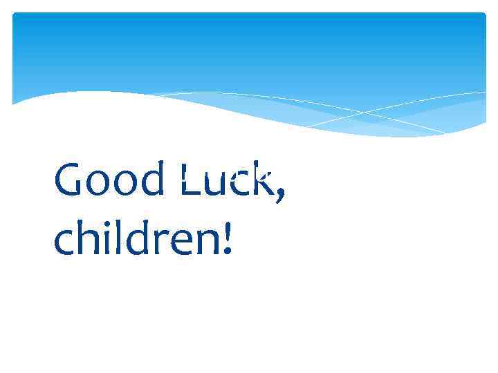 Good Luck, children! Good luck! 