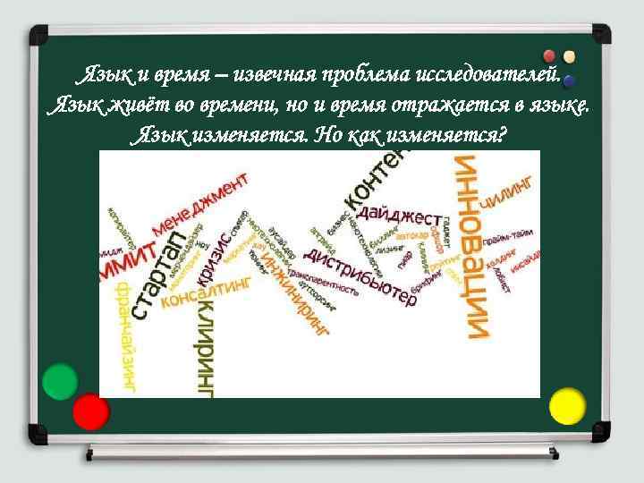 Язык и время – извечная проблема исследователей. Язык живёт во времени, но и время