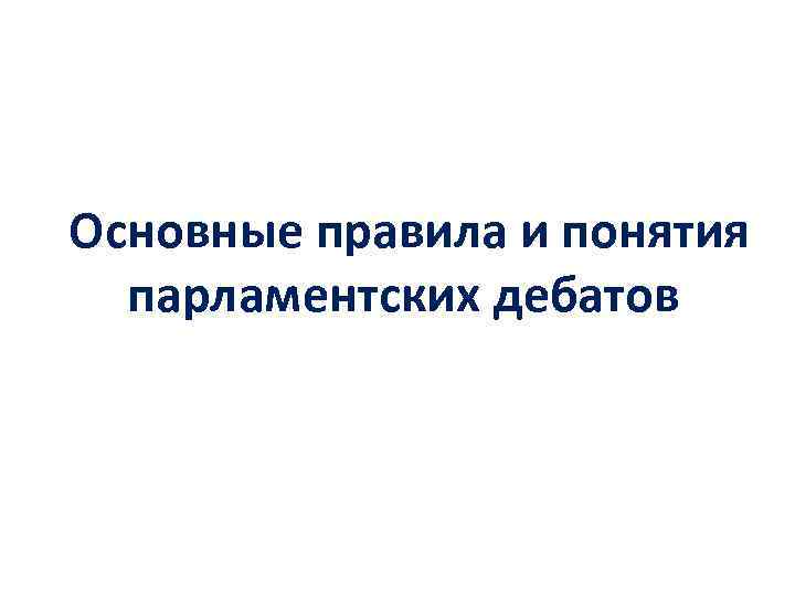 Основные правила и понятия парламентских дебатов 