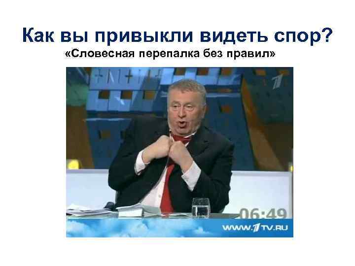 Как вы привыкли видеть спор? «Словесная перепалка без правил» 