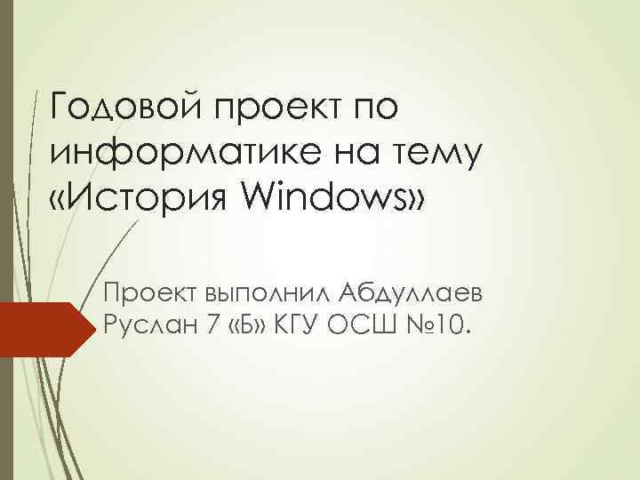 Годовой проект по информатике на тему «История Windows» Проект выполнил Абдуллаев Руслан 7 «Б»