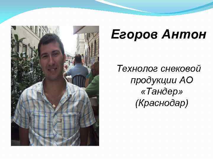 Егоров Антон Технолог снековой продукции АО «Тандер» (Краснодар) 