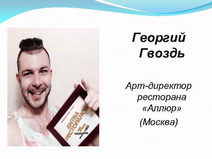 Георгий Гвоздь Арт-директор ресторана «Аллюр» (Москва) 