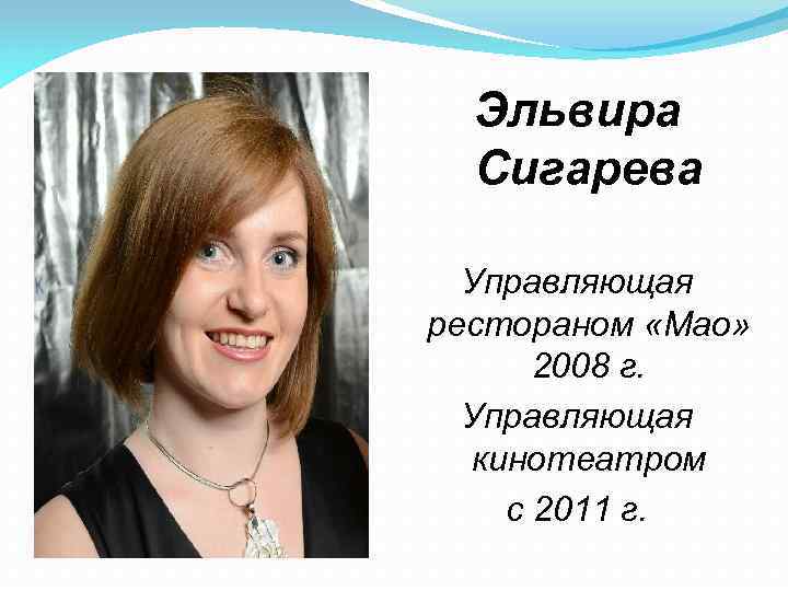Эльвира Сигарева Управляющая рестораном «Мао» 2008 г. Управляющая кинотеатром с 2011 г. 