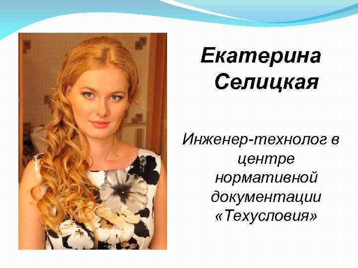 Екатерина Селицкая Инженер-технолог в центре нормативной документации «Техусловия» 