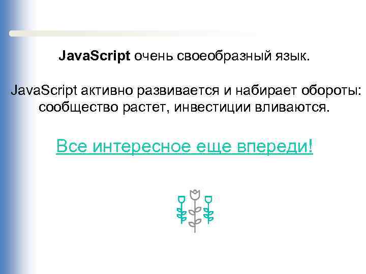 Java. Script очень своеобразный язык. Java. Script активно развивается и набирает обороты: сообщество растет,