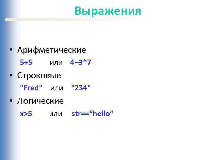 Выражения • Арифметические 5+5 или 4– 3*7 • Строковые "Fred" или "234" • Логические